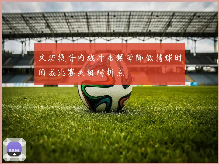文班提升内线冲击频率降低持球时间成比赛关键转折点