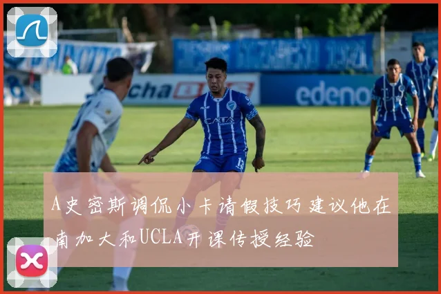 A史密斯调侃小卡请假技巧建议他在南加大和UCLA开课传授经验