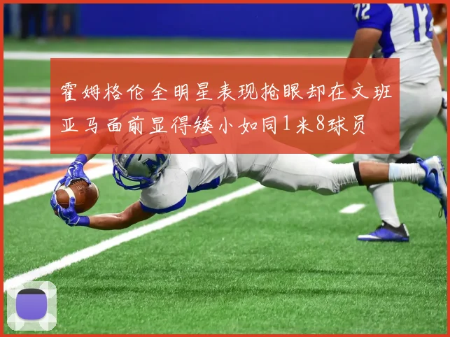 霍姆格伦全明星表现抢眼却在文班亚马面前显得矮小如同1米8球员